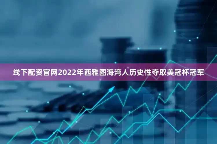 线下配资官网2022年西雅图海湾人历史性夺取美冠杯冠军