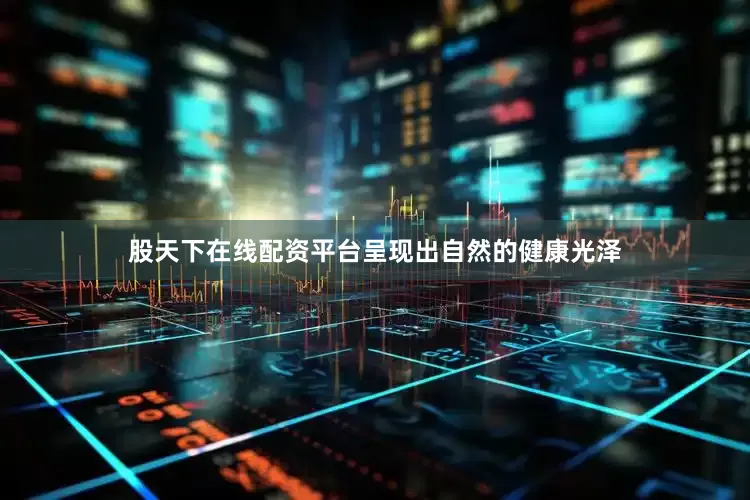 股天下在线配资平台呈现出自然的健康光泽