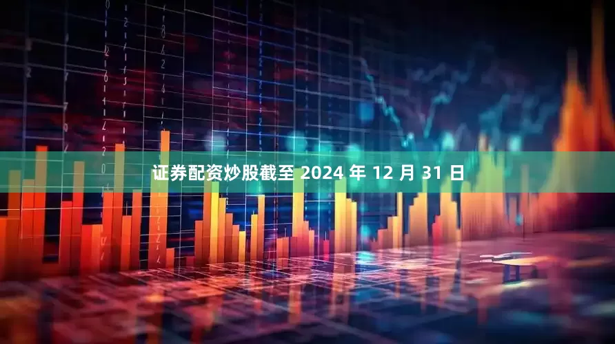 证券配资炒股截至 2024 年 12 月 31 日