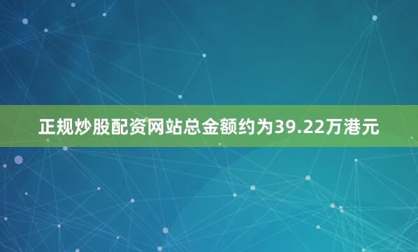 正规炒股配资网站总金额约为39.22万港元