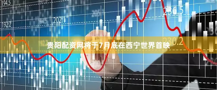 贵阳配资网将于7月底在西宁世界首映