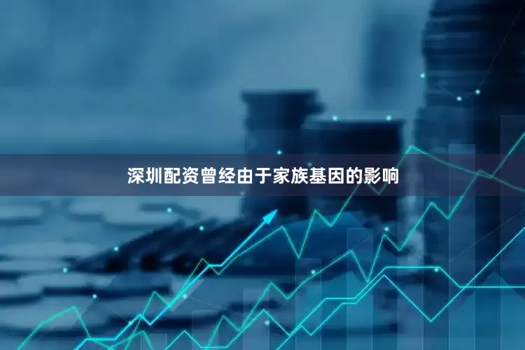 深圳配资曾经由于家族基因的影响