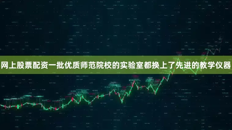 网上股票配资一批优质师范院校的实验室都换上了先进的教学仪器