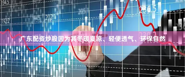 广东配资炒股因为其冬暖夏凉、轻便透气、环保自然