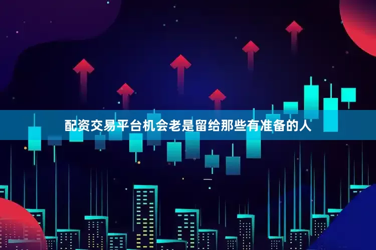 配资交易平台机会老是留给那些有准备的人